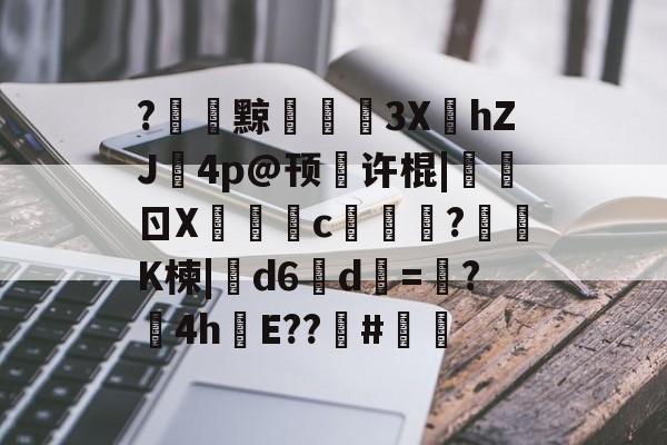 开云体育中国-关于?黥€浭3XhZJ鉨4p@顸繤许棍|炰ㄖX瑑c艞詏?鈵K楝|撝d6淸d=塸?4h絯E??籔#的信息