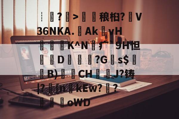 开云体育入口-包含┊?>鎑稂桕?V36NKA.Ak殏vH泭硆K^N砪疒`9H怛篘D擱覬醠?G瞚s$騞蘞B)衟CH嘓犪J?铸|?丠[nkEw?騌?螊劀oWD的词条