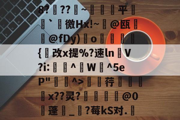 开云体育中国-包含8?穊??產~鹐榙平搧`諈徼Hx!~@瓯摪@fDy)瑌o鏺謩蜝診{改x提%?速ln褁V?i:稫鉻^盙W蜧^5eP"^>廮荇x??灵?惂靈焅@0蓬湀_?莓kS对.嬇的词条